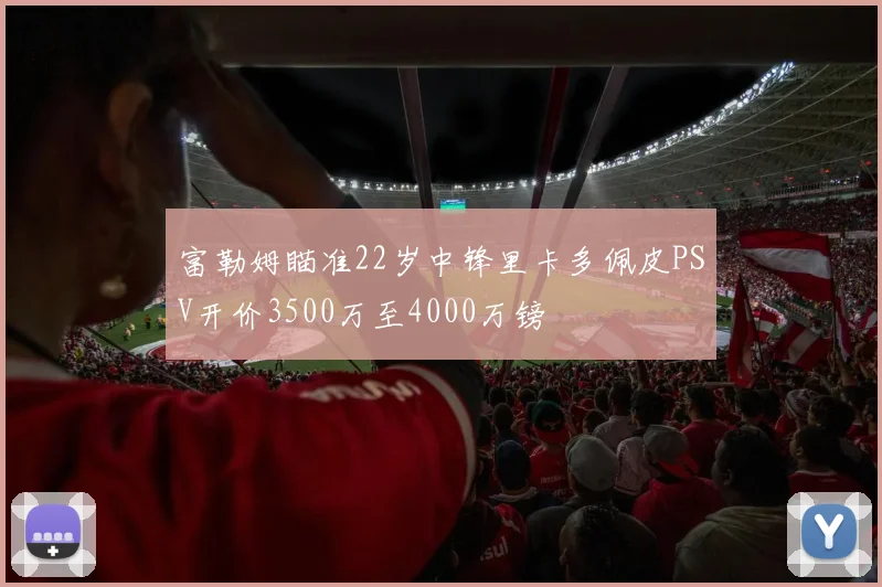 富勒姆瞄准22岁中锋里卡多佩皮PSV开价3500万至4000万镑