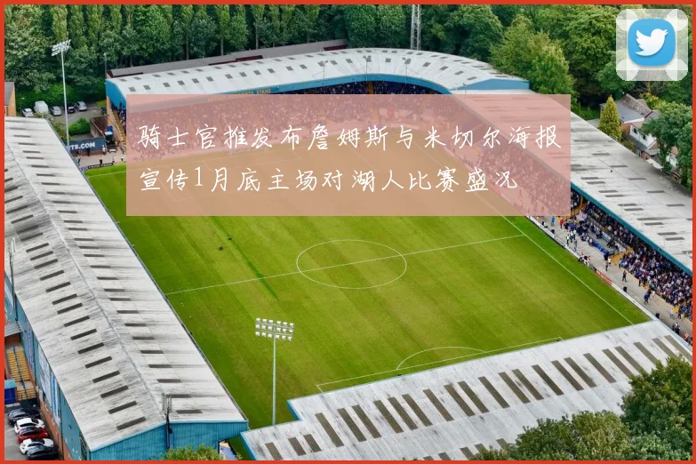 骑士官推发布詹姆斯与米切尔海报宣传1月底主场对湖人比赛盛况