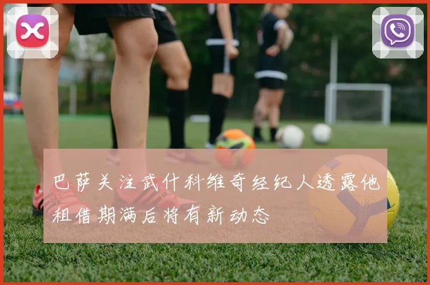 巴萨关注武什科维奇经纪人透露他租借期满后将有新动态
