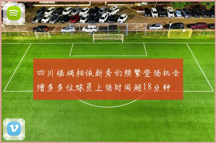 四川福祸相依新秀们频繁登场机会增多多位球员上场时间超18分钟