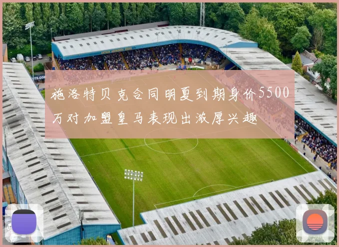 施洛特贝克合同明夏到期身价5500万对加盟皇马表现出浓厚兴趣