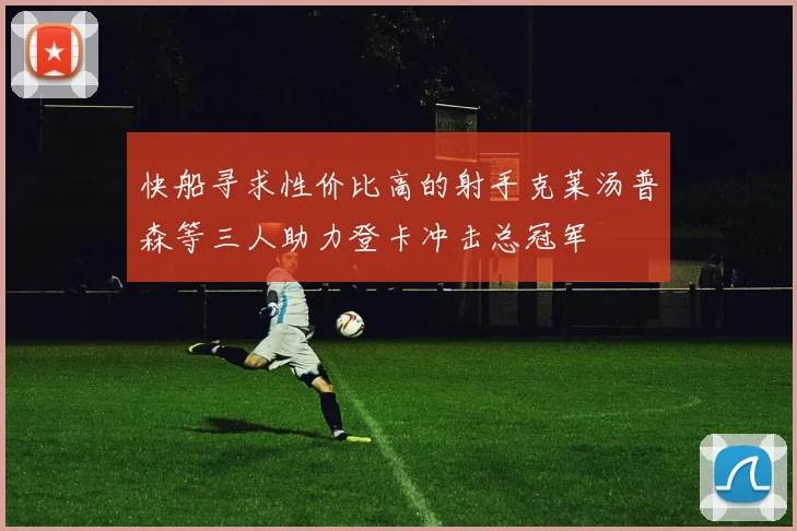 快船寻求性价比高的射手克莱汤普森等三人助力登卡冲击总冠军