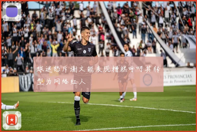 球迷怒斥谢文能表现糟糕呼吁其转型为网络红人