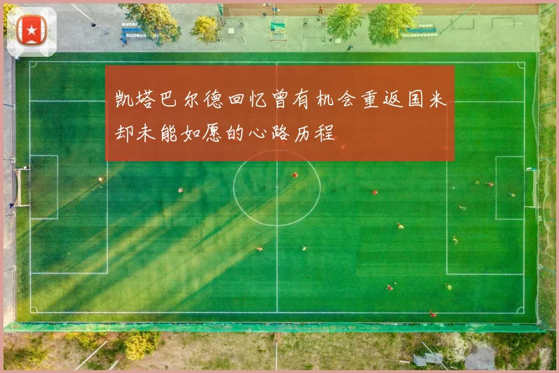 凯塔巴尔德回忆曾有机会重返国米却未能如愿的心路历程