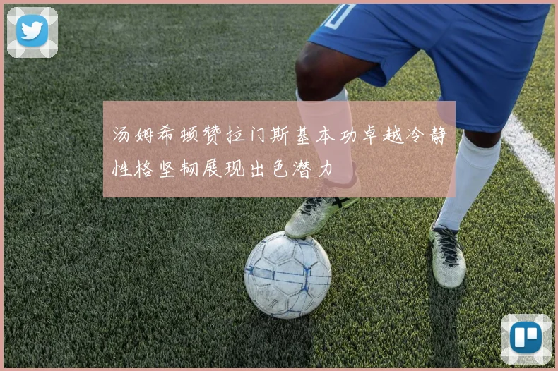 汤姆希顿赞拉门斯基本功卓越冷静性格坚韧展现出色潜力