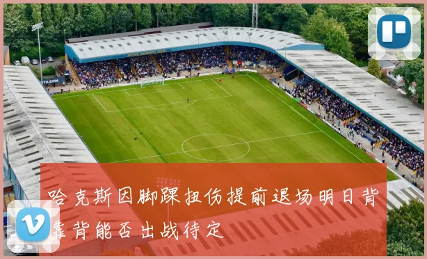 哈克斯因脚踝扭伤提前退场明日背靠背能否出战待定