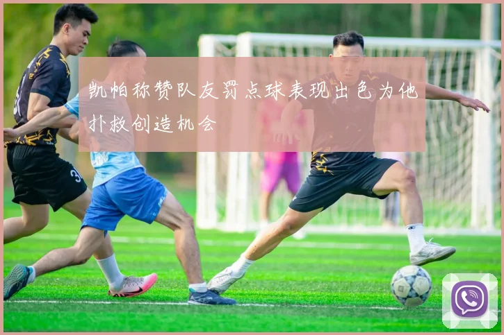 凯帕称赞队友罚点球表现出色为他扑救创造机会