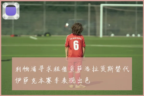 利物浦寻求租借贡萨洛拉莫斯替代伊萨克本赛季表现出色