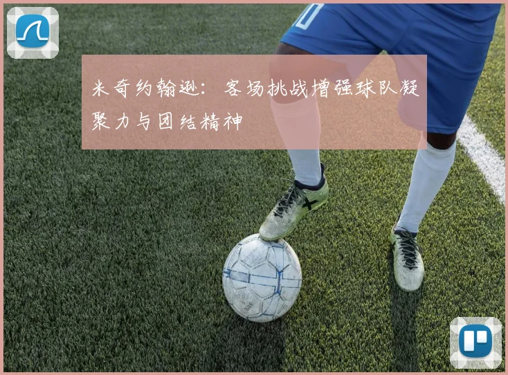 米奇约翰逊：客场挑战增强球队凝聚力与团结精神