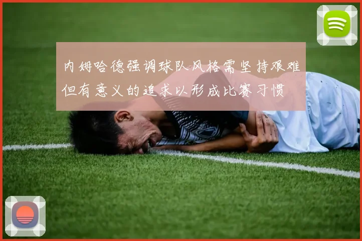 内姆哈德强调球队风格需坚持艰难但有意义的追求以形成比赛习惯