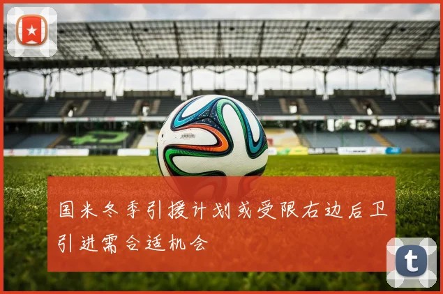 国米冬季引援计划或受限右边后卫引进需合适机会