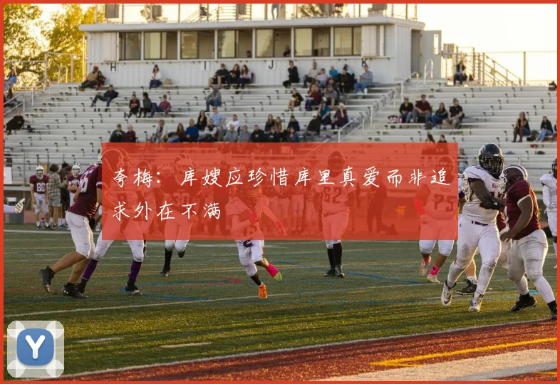 夸梅：库嫂应珍惜库里真爱而非追求外在不满