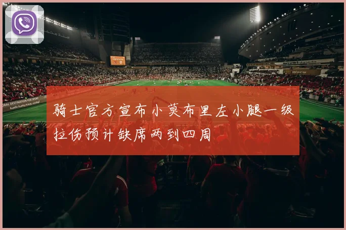 骑士官方宣布小莫布里左小腿一级拉伤预计缺席两到四周