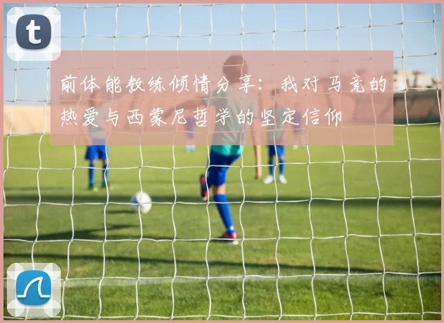 前体能教练倾情分享：我对马竞的热爱与西蒙尼哲学的坚定信仰