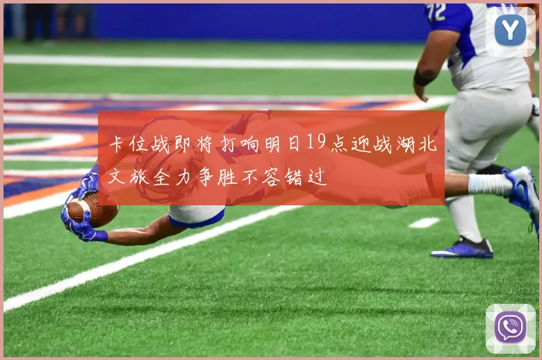 卡位战即将打响明日19点迎战湖北文旅全力争胜不容错过